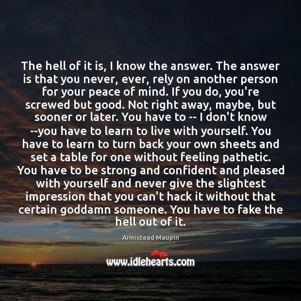 The hell of it is, I know the answer. The answer is Be Strong Quotes Image
