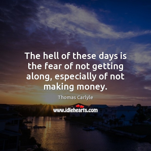 The hell of these days is the fear of not getting along, especially of not making money. Image