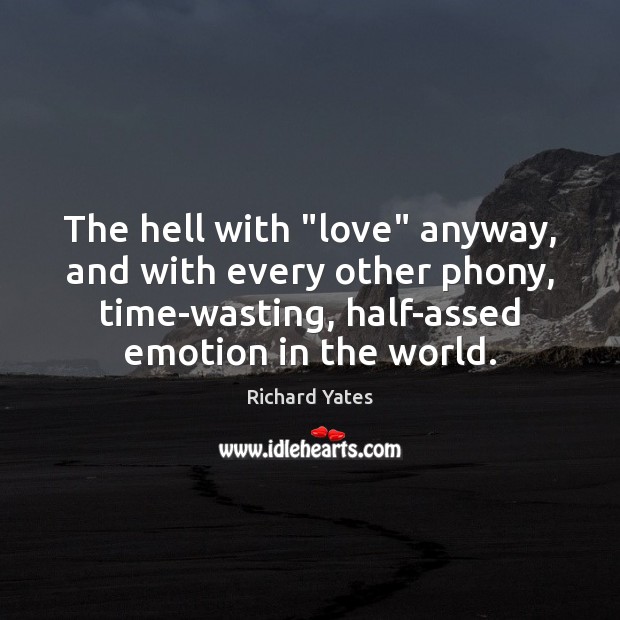 The hell with “love” anyway, and with every other phony, time-wasting, half-assed Emotion Quotes Image