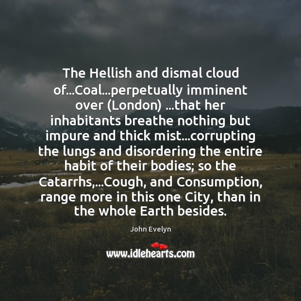 The Hellish and dismal cloud of…Coal…perpetually imminent over (London) …that John Evelyn Picture Quote