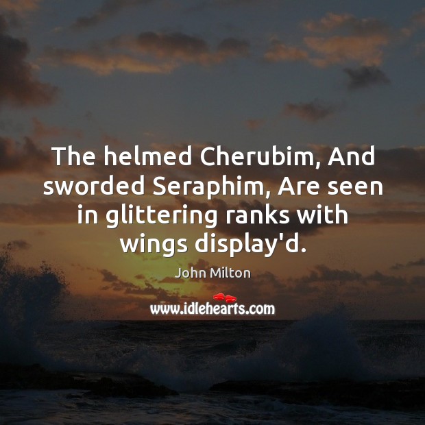 The helmed Cherubim, And sworded Seraphim, Are seen in glittering ranks with Image