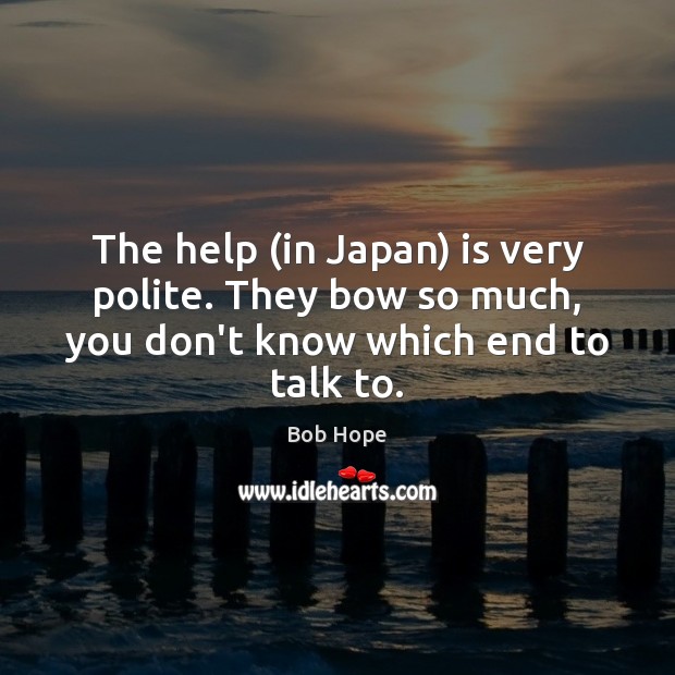 The help (in Japan) is very polite. They bow so much, you don’t know which end to talk to. Image