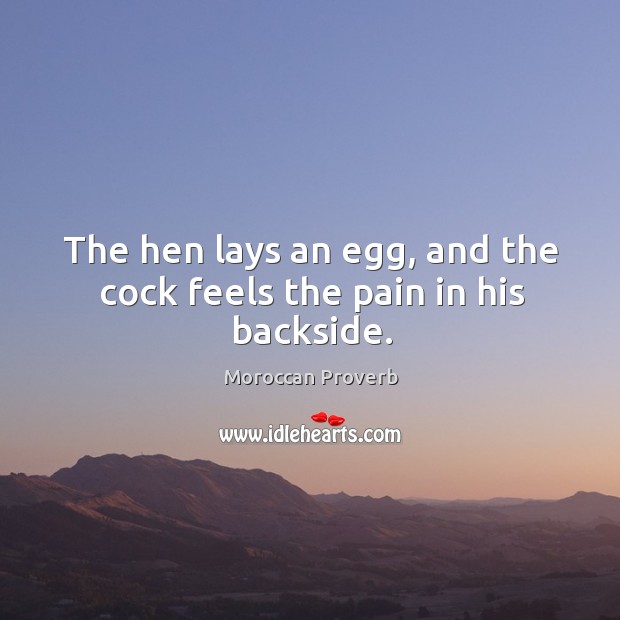 The hen lays an egg, and the cock feels the pain in his backside. Moroccan Proverbs Image