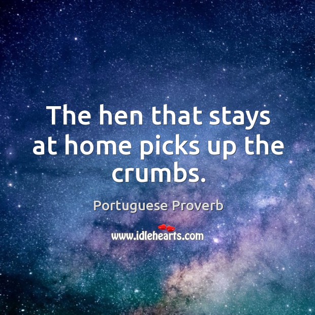 The hen that stays at home picks up the crumbs. Portuguese Proverbs Image