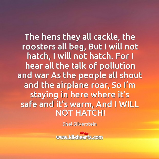 The hens they all cackle, the roosters all beg, but I will not hatch, I will not hatch. Image
