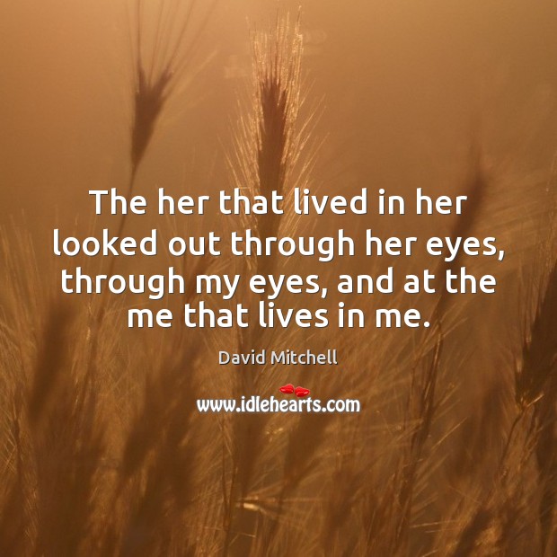The her that lived in her looked out through her eyes, through David Mitchell Picture Quote