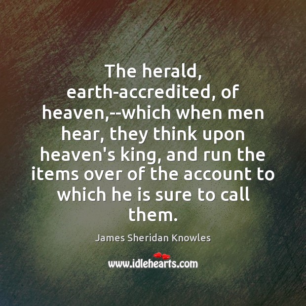 The herald, earth-accredited, of heaven,–which when men hear, they think upon Earth Quotes Image