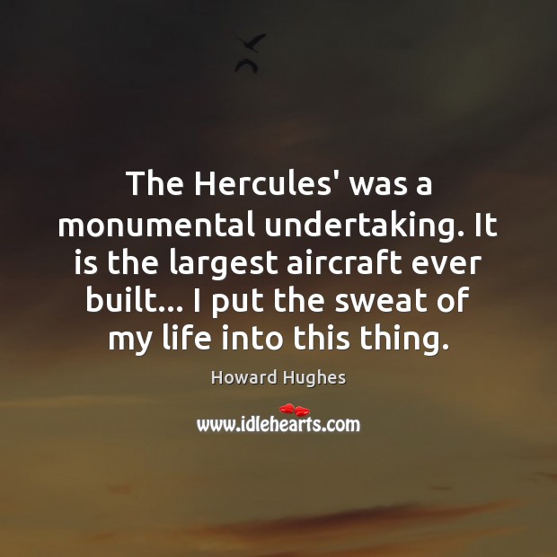 The Hercules’ was a monumental undertaking. It is the largest aircraft ever Image