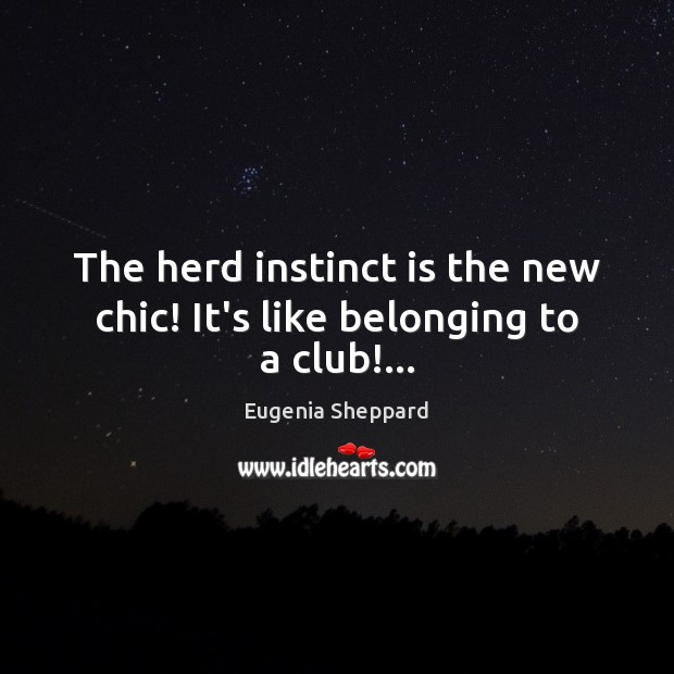The herd instinct is the new chic! It’s like belonging to a club!… Eugenia Sheppard Picture Quote