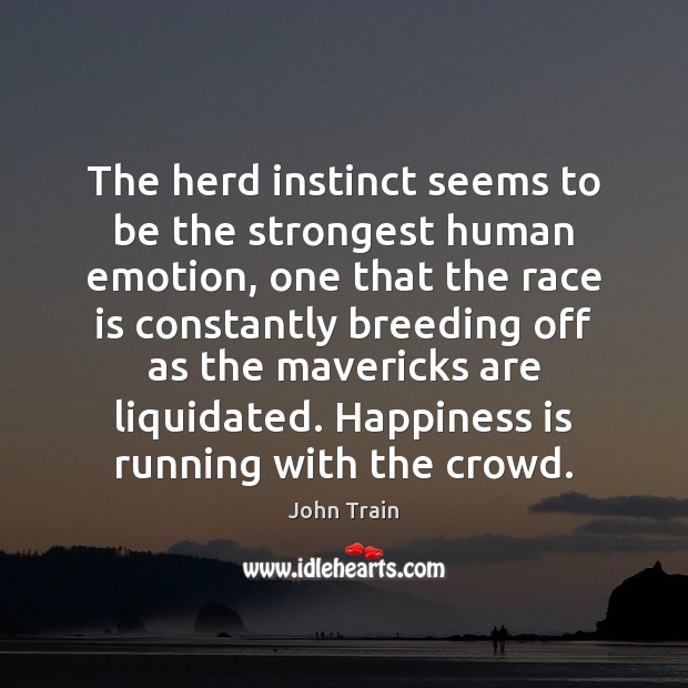 The herd instinct seems to be the strongest human emotion, one that Happiness Quotes Image