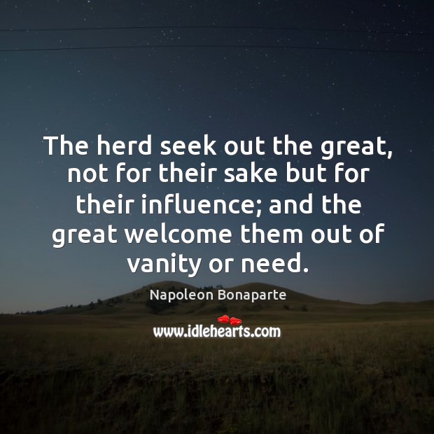 The herd seek out the great, not for their sake but for their influence; and the great welcome them out of vanity or need. Image
