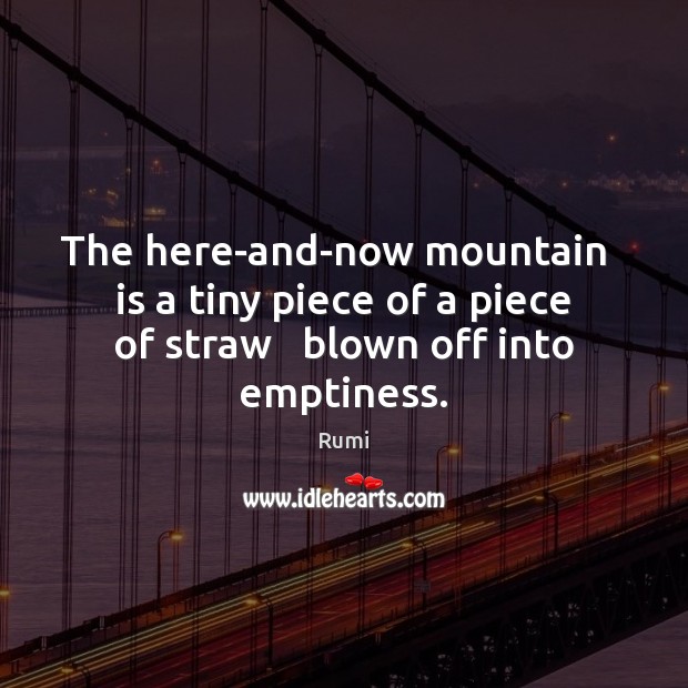 The here-and-now mountain   is a tiny piece of a piece of straw Rumi Picture Quote