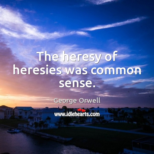 The heresy of heresies was common sense. George Orwell Picture Quote
