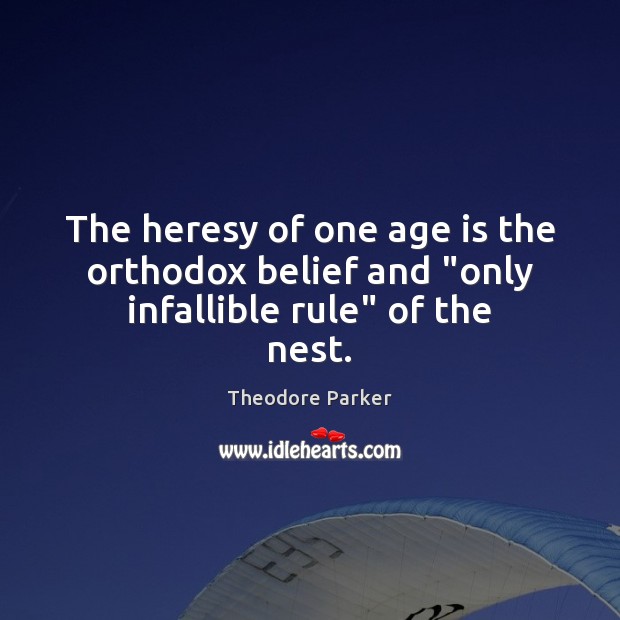 The heresy of one age is the orthodox belief and “only infallible rule” of the nest. Theodore Parker Picture Quote
