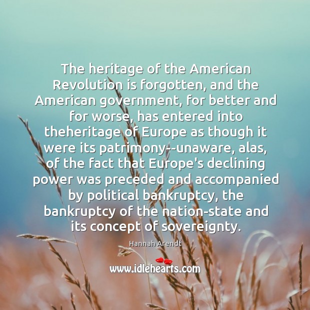The heritage of the American Revolution is forgotten, and the American government, Hannah Arendt Picture Quote