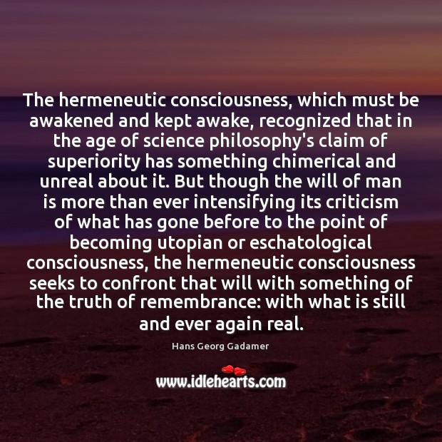 The hermeneutic consciousness, which must be awakened and kept awake, recognized that Hans Georg Gadamer Picture Quote