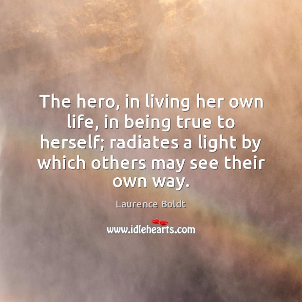 The hero, in living her own life, in being true to herself; Laurence Boldt Picture Quote