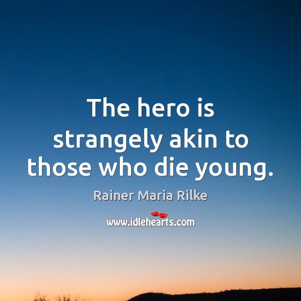 The hero is strangely akin to those who die young. Rainer Maria Rilke Picture Quote