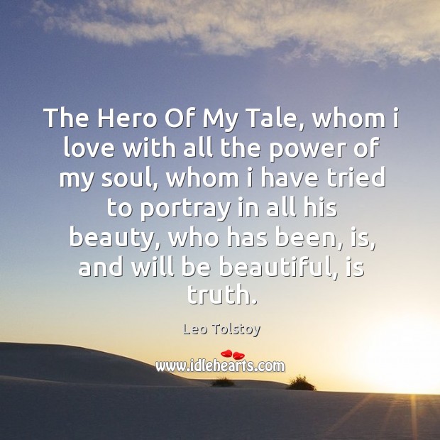 The hero of my tale, whom I love with all the power of my soul Leo Tolstoy Picture Quote