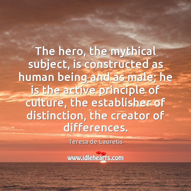 The hero, the mythical subject, is constructed as human being and as Teresa de Lauretis Picture Quote