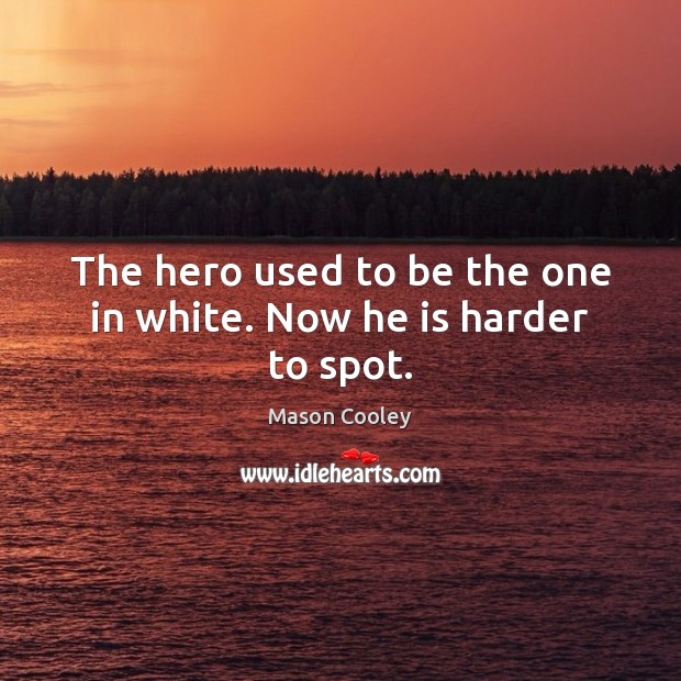 The hero used to be the one in white. Now he is harder to spot. Mason Cooley Picture Quote