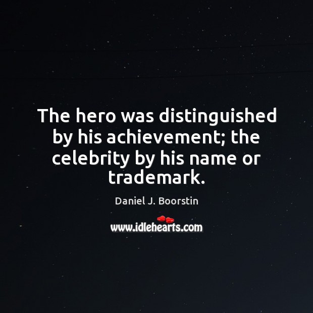 The hero was distinguished by his achievement; the celebrity by his name or trademark. Daniel J. Boorstin Picture Quote