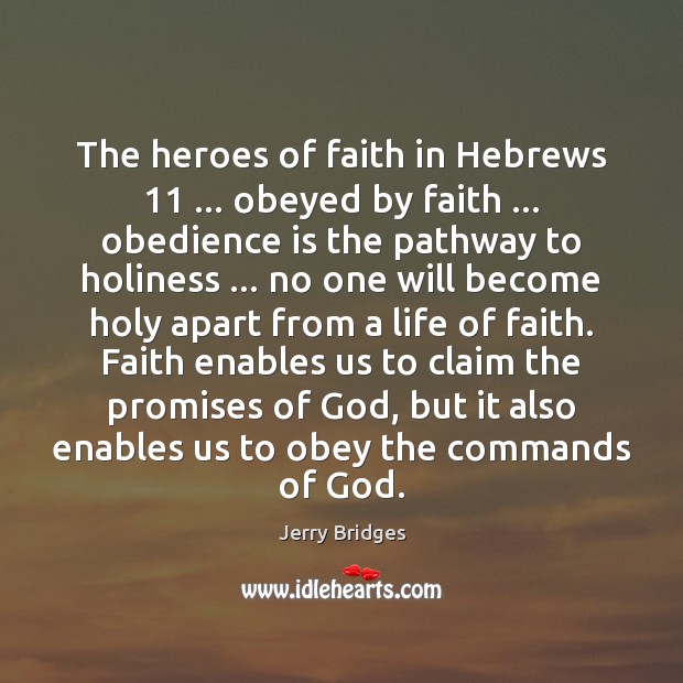 The heroes of faith in Hebrews 11 … obeyed by faith … obedience is the Jerry Bridges Picture Quote
