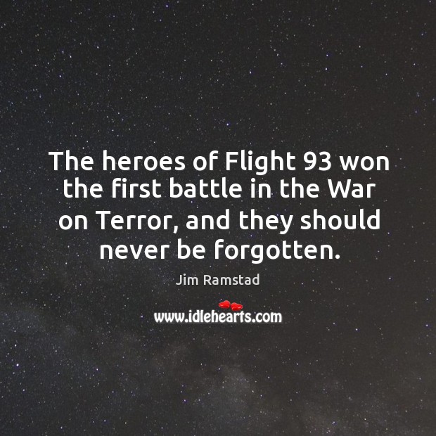 The heroes of flight 93 won the first battle in the war on terror, and they should never be forgotten. Jim Ramstad Picture Quote