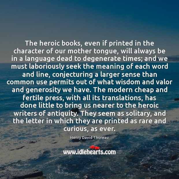 The heroic books, even if printed in the character of our mother Henry David Thoreau Picture Quote