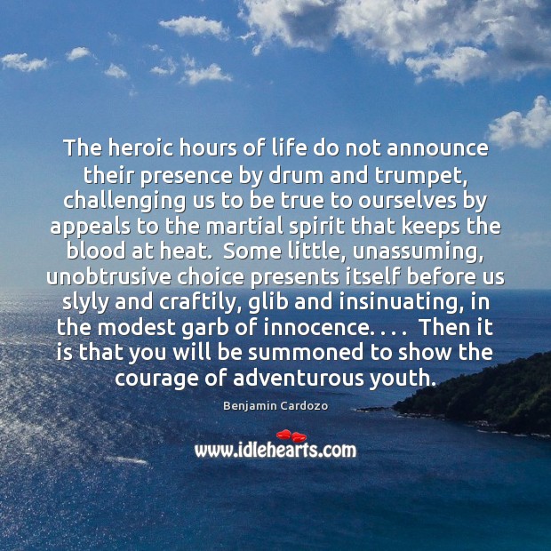 The heroic hours of life do not announce their presence by drum Benjamin Cardozo Picture Quote