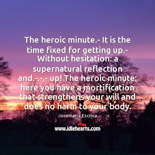 The heroic minute.- It is the time fixed for getting up. Josemaria Escriva Picture Quote