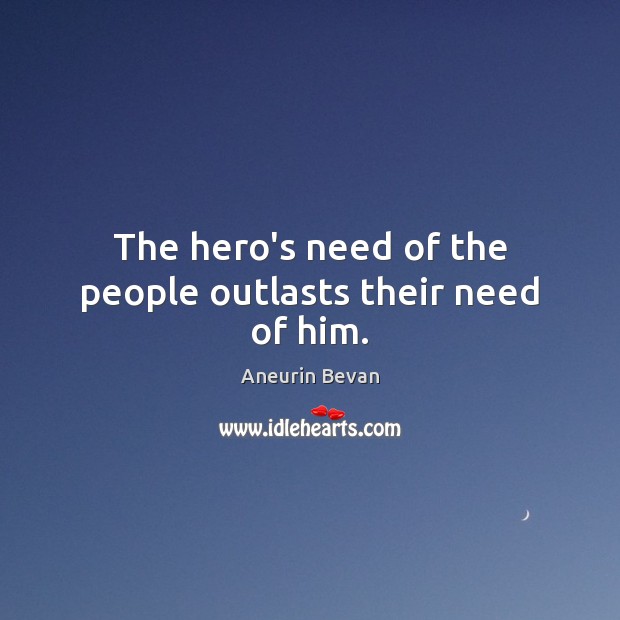 The hero’s need of the people outlasts their need of him. Aneurin Bevan Picture Quote