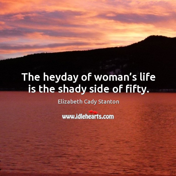 The heyday of woman’s life is the shady side of fifty. Elizabeth Cady Stanton Picture Quote