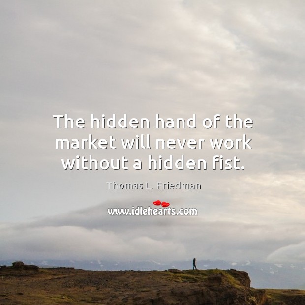 The hidden hand of the market will never work without a hidden fist. Thomas L. Friedman Picture Quote