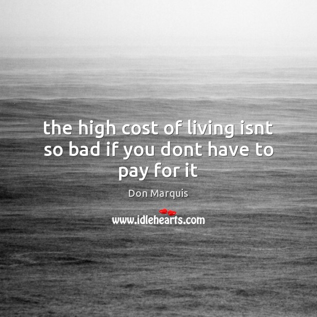 The high cost of living isnt so bad if you dont have to pay for it Don Marquis Picture Quote