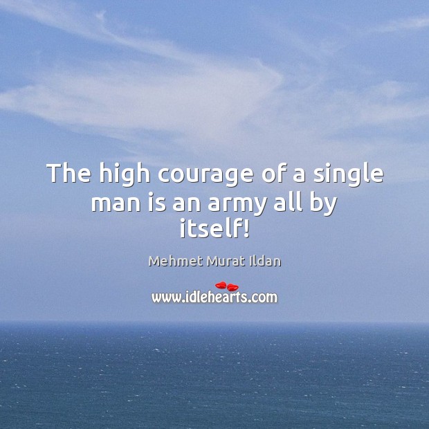 The high courage of a single man is an army all by itself! Mehmet Murat Ildan Picture Quote
