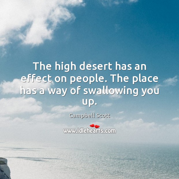 The high desert has an effect on people. The place has a way of swallowing you up. Campbell Scott Picture Quote