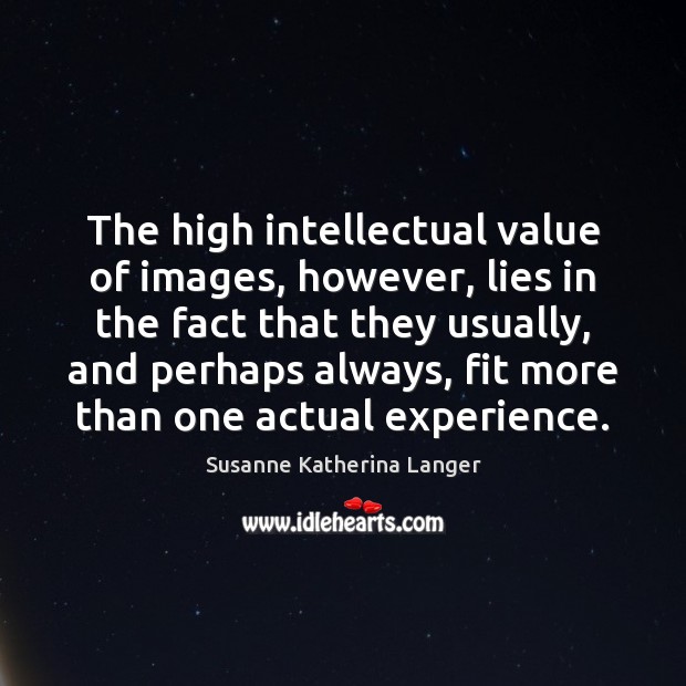 The high intellectual value of images, however, lies in the fact that Susanne Katherina Langer Picture Quote