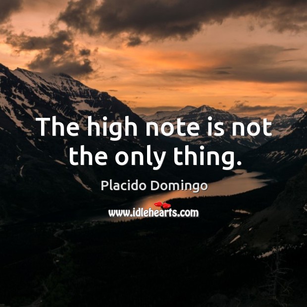 The high note is not the only thing. Placido Domingo Picture Quote