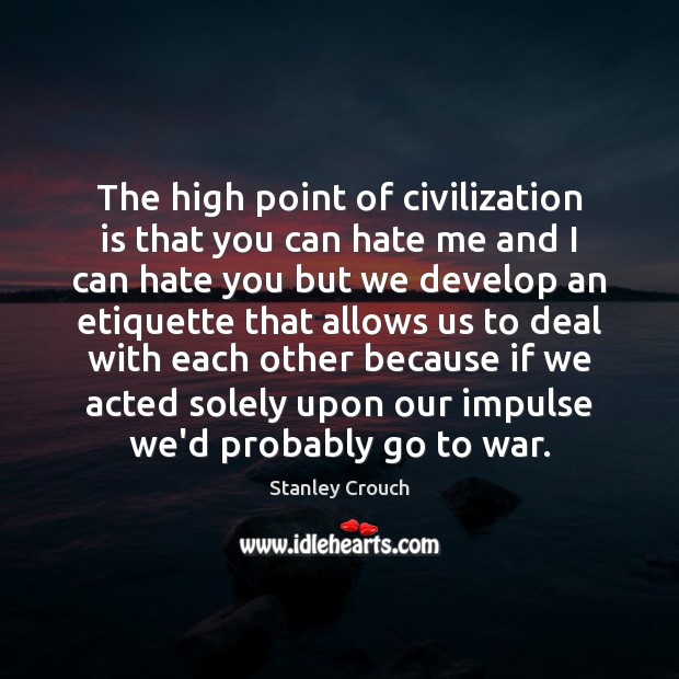 The high point of civilization is that you can hate me and War Quotes Image