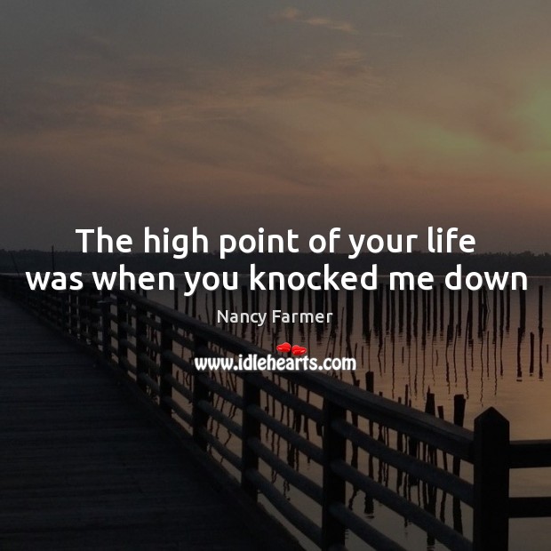 The high point of your life was when you knocked me down Nancy Farmer Picture Quote