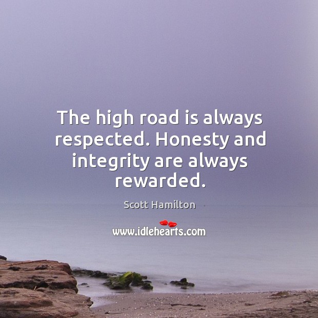 The high road is always respected. Honesty and integrity are always rewarded. Scott Hamilton Picture Quote