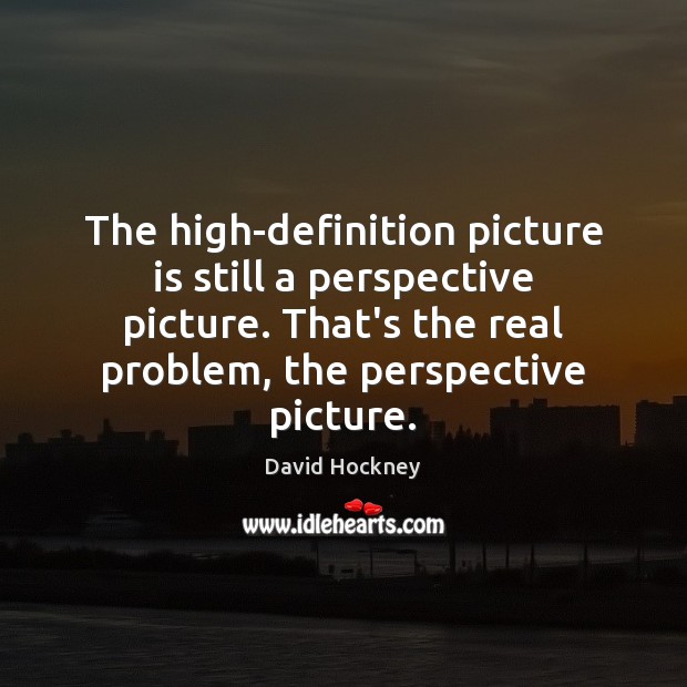 The high-definition picture is still a perspective picture. That’s the real problem, Image