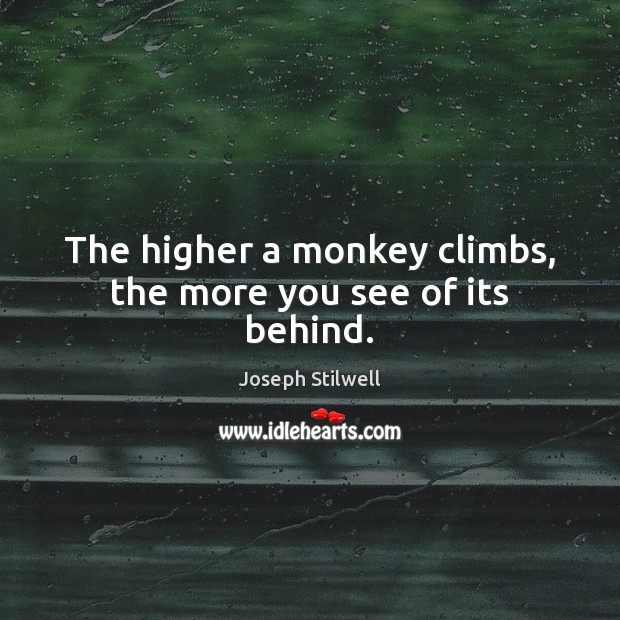 The higher a monkey climbs, the more you see of its behind. Joseph Stilwell Picture Quote