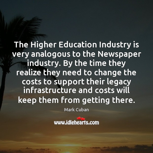 The Higher Education Industry is very analogous to the Newspaper industry. By Mark Cuban Picture Quote