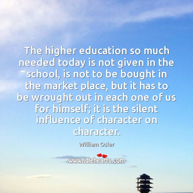 The higher education so much needed today is not given in the William Osler Picture Quote