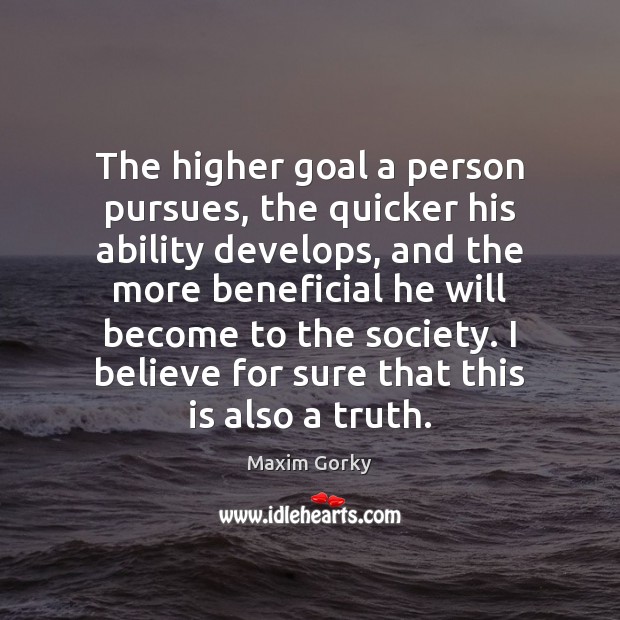 The higher goal a person pursues, the quicker his ability develops, and Maxim Gorky Picture Quote