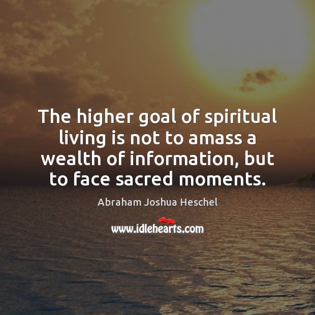 The higher goal of spiritual living is not to amass a wealth Abraham Joshua Heschel Picture Quote