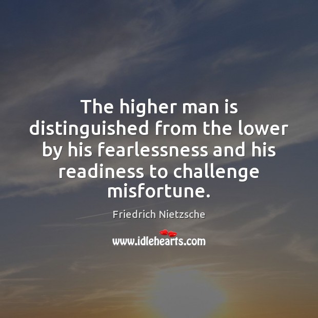 The higher man is distinguished from the lower by his fearlessness and Friedrich Nietzsche Picture Quote
