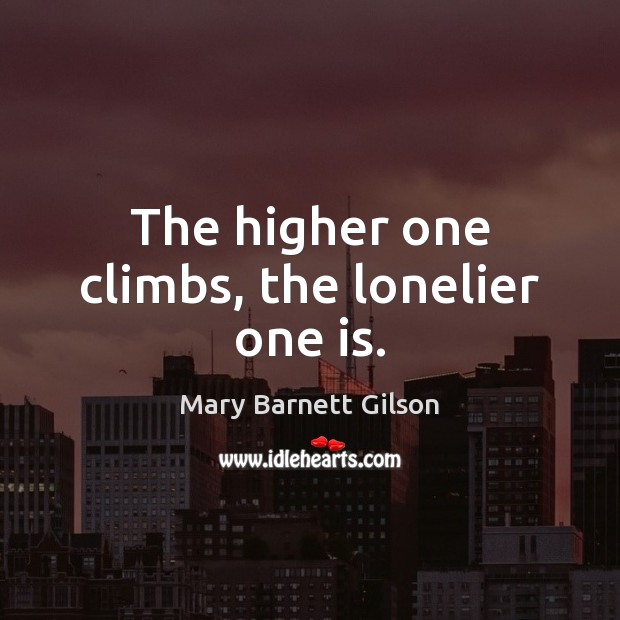 The higher one climbs, the lonelier one is. Mary Barnett Gilson Picture Quote